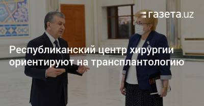 Республиканский центр хирургии ориентируют на трансплантологию - gazeta.uz - Узбекистан