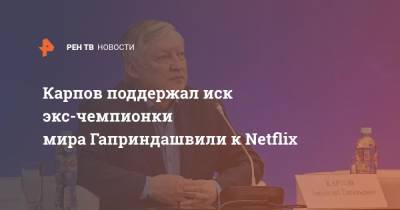 Анатолий Карпов - Карпов поддержал иск экс-чемпионки мира Гаприндашвили к Netflix - ren.tv