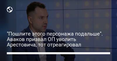 Арсен Аваков - Алексей Арестович - "Пошлите этого персонажа подальше". Аваков призвал ОП уволить Арестовича, тот отреагировал - liga.net - Украина