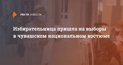 Избирательница пришла на выборы в чувашском национальном костюме - ren.tv - Иркутская обл. - респ. Чувашия - Самарская обл.