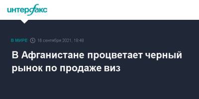 В Афганистане процветает черный рынок по продаже виз - interfax.ru - Москва - Россия - Узбекистан - Турция - Таджикистан - Афганистан - Пакистан
