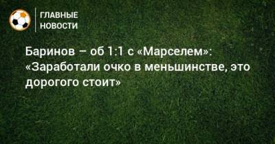 Дмитрий Баринов - Баринов – об 1:1 с «Марселем»: «Заработали очко в меньшинстве, это дорогого стоит» - bombardir.ru