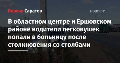 В областном центре и Ершовском районе водители легковушек попали в больницу после столкновения со столбами - nversia.ru - Казахстан - Саратовская обл. - Саратов - район Ленинский, Саратов - Тамбов - Пенза - район Ершовский