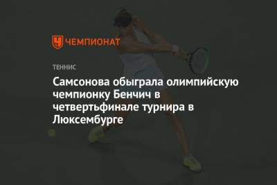 Людмила Самсонова - Белинда Бенчич - Самсонова обыграла олимпийскую чемпионку Бенчич в четвертьфинале турнира в Люксембурге - championat.com - Россия - Швейцария - Люксембург - Великое Герцогство Люксембург