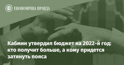 Денис Шмигаль - Кабмин утвердил бюджет на 2022-й год: кто получит больше, а кому придется затянуть пояса - epravda.com.ua - Украина