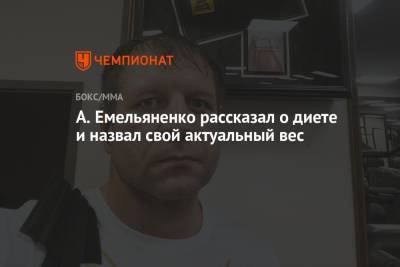 Александр Емельяненко - А. Емельяненко рассказал о диете и назвал свой актуальный вес - championat.com - Россия