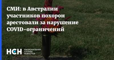 СМИ: в Австралии участников похорон арестовали за нарушение COVID-ограничений - nsn.fm - Австралия