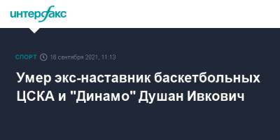 Умер экс-наставник баскетбольных ЦСКА и "Динамо" Душан Ивкович - sport-interfax.ru - Москва - Россия - Сербия - Белград - Югославия