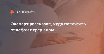Эксперт рассказал, куда положить телефон перед сном - ren.tv