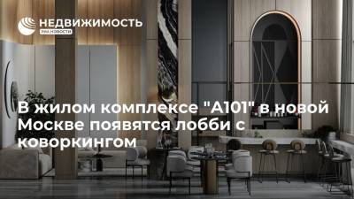 В жилом комплексе "А101" в новой Москве появятся лобби с коворкингом - realty.ria.ru - Москва