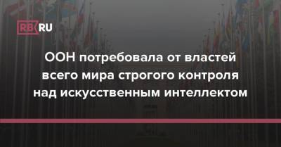 Мишель Бачелет - ООН потребовала от властей всего мира строгого контроля над искусственным интеллектом - rb.ru