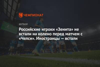 Ярослав Ракицкий - Российские игроки «Зенита» не встали на колено перед матчем с «Челси». Иностранцы – встали - championat.com - Англия - Санкт-Петербург - Лондон