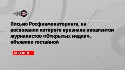 Анастасия Буракова - Письмо Росфинмониторинга, на еосновании которого признали иноагентом журналистов «Открытых медиа», объявили гостайной - echo.msk.ru - Москва