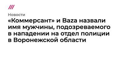 СМИ назвали имя мужчины, подозреваемого в нападении на отдел полиции в Воронежской области - tvrain.ru - Воронежская обл. - Того