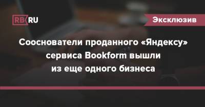 Сооснователи проданного «Яндексу» сервиса Bookform вышли из еще одного бизнеса - rb.ru
