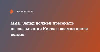 Мария Захарова - МИД: Запад должен пресекать высказывания Киева о возможности войны - ren.tv - Россия - Украина - Киев - Запад