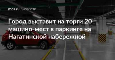 Максим Гаман - Город выставит на торги 20 машино-мест в паркинге на Нагатинской набережной - mos.ru - Москва