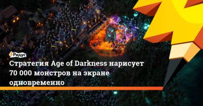 Стратегия Age of Darkness нарисует 70 000 монстров на экране одновременно - ridus.ru