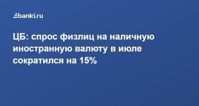ЦБ: спрос физлиц на наличную иностранную валюту в июле сократился на 15% - smartmoney.one - Россия - США