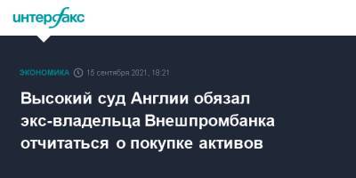 Андрей Мельников - Высокий суд Англии обязал экс-владельца Внешпромбанка отчитаться о покупке активов - interfax.ru - Москва - Англия - Великобритания