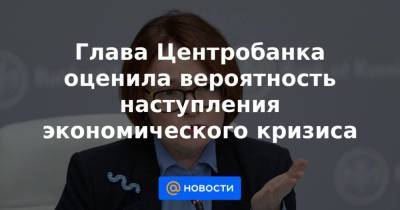 Глава Центробанка оценила вероятность наступления экономического кризиса - smartmoney.one - Россия