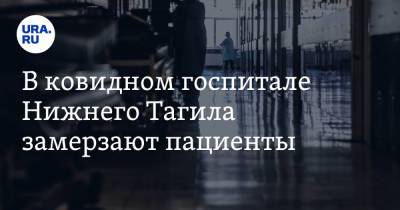 В ковидном госпитале Нижнего Тагила замерзают пациенты. Реакция мэра - ura.news - Свердловская обл.