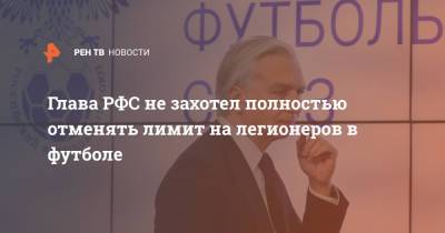 Владимир Путин - Александр Дюков - Глава РФС не захотел полностью отменять лимит на легионеров в футболе - ren.tv - Россия