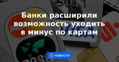 Банки расширили возможность уходить в минус по картам - smartmoney.one - Россия