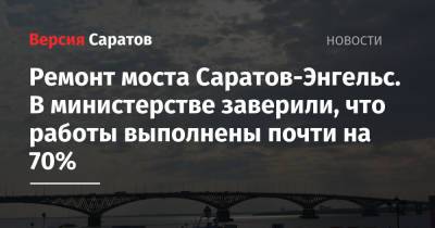 Ремонт моста Саратов-Энгельс. В министерстве заверили, что работы выполнены почти на 70% - nversia.ru - Саратовская обл.