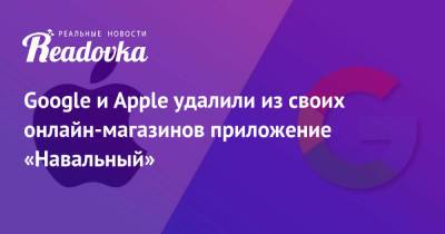 Google и Apple удалили из своих онлайн-магазинов приложение «Навальный» - readovka.news