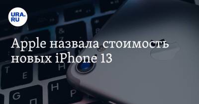 Apple назвала стоимость новых iPhone 13 - ura.news