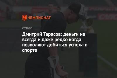 Дмитрий Тарасов - Дмитрий Тарасов: деньги не всегда и даже редко когда позволяют добиться успеха в спорте - championat.com