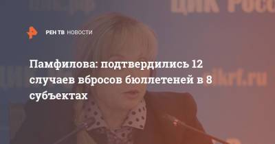 Элла Памфилова - Памфилова: подтвердились 12 случаев вбросов бюллетеней в 8 субъектах - ren.tv - Россия