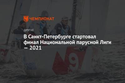 В Санкт-Петербурге стартовал финал Национальной парусной Лиги-2021 - championat.com - Россия - Санкт-Петербург
