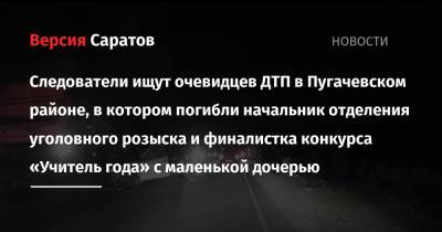 Следователи ищут очевидцев ДТП в Пугачевском районе, в котором погибли начальник отделения уголовного розыска и финалистка конкурса «Учитель года» с маленькой дочерью - nversia.ru - Россия