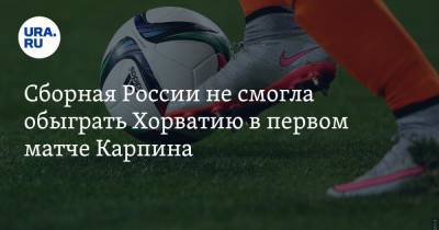 Станислав Черчесов - Валерий Карпин - Александр Дюков - Сборная России не смогла обыграть Хорватию в первом матче Карпина - ura.news - Москва - Россия - Мальта - Хорватия - Кипр - с. 2016 Года