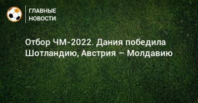 Отбор ЧМ-2022. Дания победила Шотландию, Австрия – Молдавию - bombardir.ru - Австрия - Израиль - Молдавия - Шотландия - Дания - Кишинев - Фарерские Острова