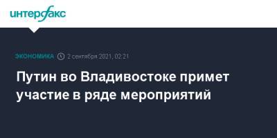 Владимир Путин - Путин во Владивостоке примет участие в ряде мероприятий - interfax.ru - Москва - Россия - Владивосток