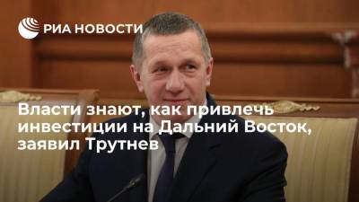 Юрий Трутнев - Полпред президента Трутнев: власти знают, как привлечь инвестиции на Дальний Восток - smartmoney.one - Россия
