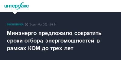 Павел Сниккарс - Минэнерго предложило сократить сроки отбора энергомощностей в рамках КОМ до трех лет - interfax.ru - Москва