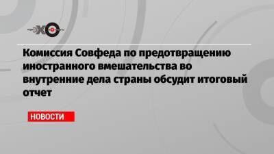 Андрей Климов - Комиссия Совфеда по предотвращению иностранного вмешательства во внутренние дела страны обсудит итоговый отчет - echo.msk.ru