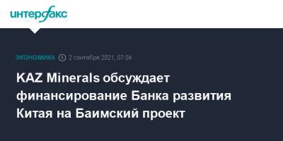 Алексей Чекунков - KAZ Minerals обсуждает финансирование Банка развития Китая на Баимский проект - interfax.ru - Москва - Россия - Китай - Чукотка