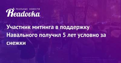 Алексей Навальный - Кира Ярмыш - Участник митинга в поддержку Навального получил 5 лет условно за снежки - readovka.ru - Россия