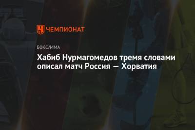 Хабиб Нурмагомедов - Валерий Карпин - Хабиб Нурмагомедов тремя словами описал матч Россия — Хорватия - championat.com - Москва - Россия - Хорватия