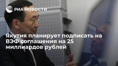 Айсен Николаев - Глава Якутии Николаев заявил о планах подписания соглашений на ВЭФ на 25 миллиардов рублей - smartmoney.one - респ. Саха - Владивосток