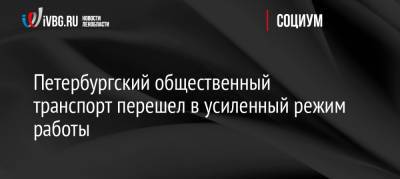 Петербургский общественный транспорт перешел в усиленный режим работы - ivbg.ru - Россия - Украина - Санкт-Петербург - р-н Приморский