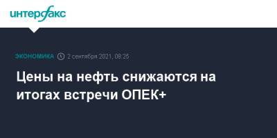 Цены на нефть снижаются на итогах встречи ОПЕК+ - interfax.ru - Москва - Лондон