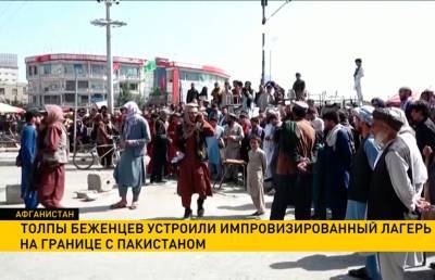 Толпы беженцев устроили импровизированный лагерь на границе с Пакистаном - ont.by - Белоруссия - Афганистан - Пакистан