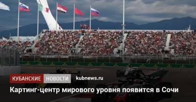 Андрей Костин - Картинг-центр мирового уровня появится в Сочи - kubnews.ru - Россия - Ленинградская обл. - Санкт-Петербург - Сочи - Краснодарский край