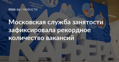 Анастасий Раков - Анастасия Ракова - Московская служба занятости зафиксировала рекордное количество вакансий - mos.ru - Москва